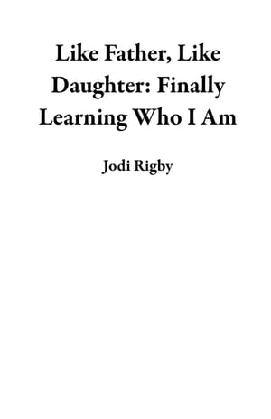 Like Father, Like Daughter: Finally Learning Who I Am【電子書籍】[ Jodi Rigby ]