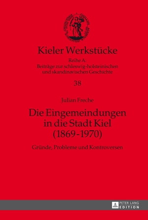 Die Eingemeindungen in die Stadt Kiel (1869?1970) Gruende, Probleme und Kontroversen