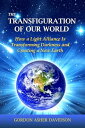 The Transfiguration of Our World How a Light Alliance Is Transforming Darkness a...