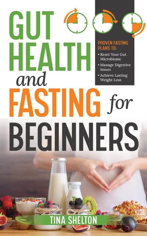 Gut Health and Fasting for Beginners. Ultimate Guide on How to Use Fasting to Reprogram Your Microbiome, Prevent and Heal Chronic Gastrointestinal Disorders