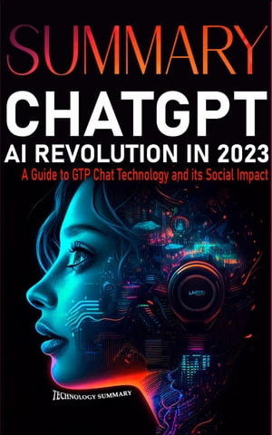 Summary CHAT GPT AI Revolution 2023: A Guide to GTP CHAT Technology and Its Social Impact