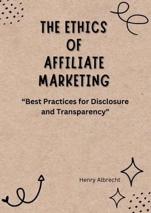 The Ethics of Affiliate Marketing “Best Practices for Disclosure and Transparency"【電子書籍】[ Henry Albrecht ]