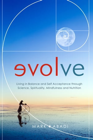 Evolve Living in Balance and Self Acceptance through Science, Spirituality, Mindfulness and Nutrition【電子書籍】[ Mark Abadi ]