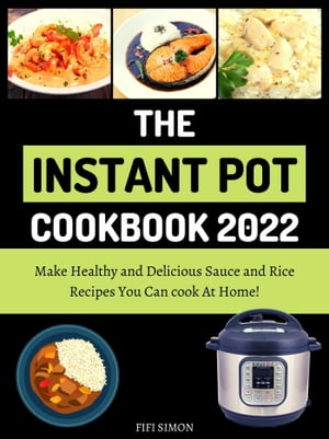 The Instant Pot Cookbook 2022 Make Healthy and Delicious Sauce and Rice Recipes You Can cook At Home!【電子書籍】[ Fifi Simon ]