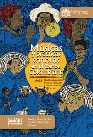 M?sicas y pr?cticas sonoras en el Caribe colombiano Volumen 1: pr?cticas musicales locales, festivales y cosmovisiones diversas