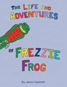 The Life and Adventures of Frezzie Frog【電子書籍】[ Jenni Castelli ]