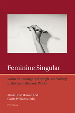 Feminine Singular Women Growing Up through Life-Writing in the Luso-Hispanic World