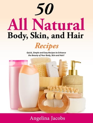50 All Natural Body, Skin, and Hair RecipesQuick, Simple and Easy Recipes to Enhance the Beauty of your Body, Skin and Hair!【電子書籍】[ Angelina Jacobs ]