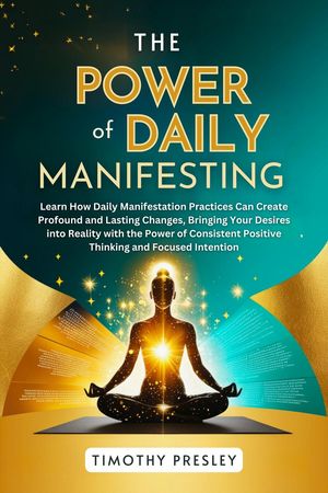 The Power of Daily Manifesting: Learn How Daily Manifestation Practices Can Create Profound and Lasting Changes, Bringing Your Desires into Reality with the Power of Consistent Positive ThinkingŻҽҡ[ Timothy Presley ]