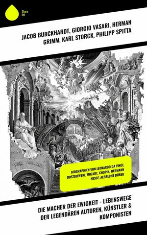 Die Macher der Ewigkeit - Lebenswege der legend?ren Autoren, K?nstler &Komponisten Biographien von Leonardo da Vinci, Dostojewski, Mozart, Chopin, Hermann Hesse, Albrecht D?rerŻҽҡ[ Giorgio Vasari ]