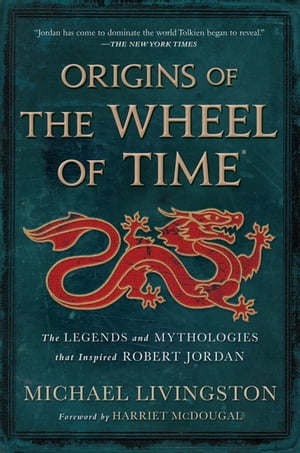 Origins of The Wheel of Time The Legends and Mythologies that Inspired Robert Jordan【電子書籍】[ Michael Livingston ]