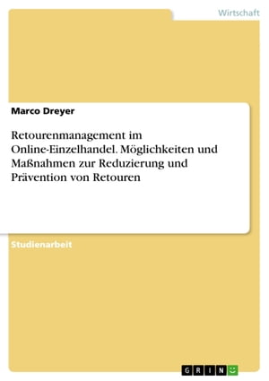 Retourenmanagement im Online-Einzelhandel. Möglichkeiten und Maßnahmen zur Reduzierung und Prävention von Retouren