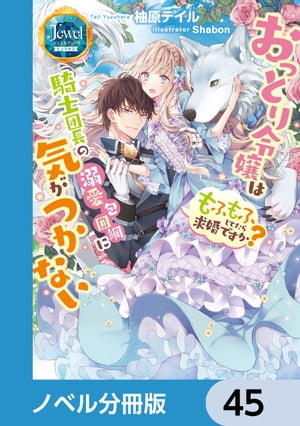 おっとり令嬢は騎士団長の溺愛包囲網に気がつかない　もふもふしてたら求婚ですか？【ノベル分冊版】　..