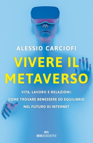 Vivere il metaverso Vita, lavoro e relazioni: come trovare benessere ed equilibrio nel futuro di Internet