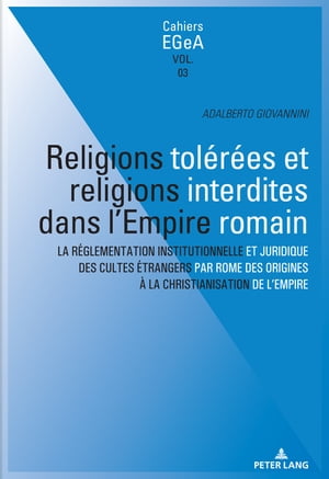 Religions tol?r?es et religions interdites dans l'empire Romain La r?glementation institutionnelle et juridique des cultes ?trangers par Rome des origines ? la christianisation de l’Empire