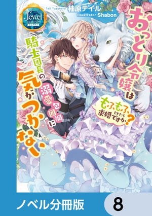 おっとり令嬢は騎士団長の溺愛包囲網に気がつかない　もふもふしてたら求婚ですか？【ノベル分冊版】　8