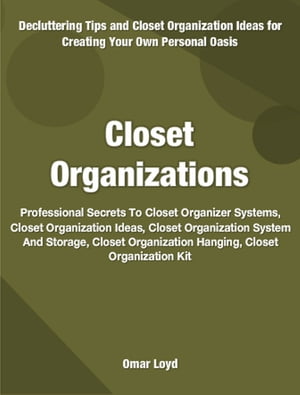 Closet Organizations Professional Secrets To Closet Organizer Systems, Closet Organization Ideas, Closet Organization System And Storage, Closet Organization Hanging, Closet Organization Kit【電子書籍】 Omar Loyd