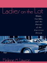 Ladies on the Lot Women, Car Sales, and the Pursuit of the American Dream【電子書籍】[...