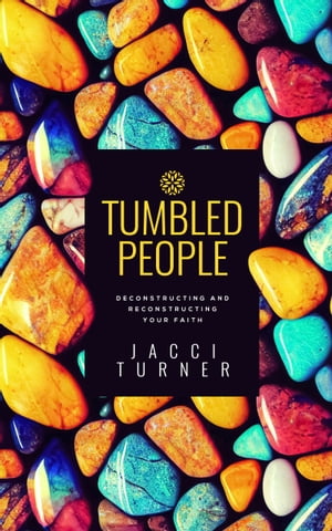 Tumbled People Deconstructing and Reconstructing Your Faith【電子書籍】[ Jacci Turner ]