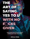 The Art of Saying Yes To U With No F*cks Given Uncompromised Fulfillment: Embracing Your True Path.