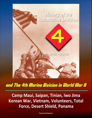 History of the 4th Marine Division: 1943-2000 and The 4th Marine Division in World War II: Camp Maui, Saipan, Tinian, Iwo Jima, Korean War, Vietnam, Volunteers, Total Force, Desert Shield, Panama【電子書籍】 Progressive Management