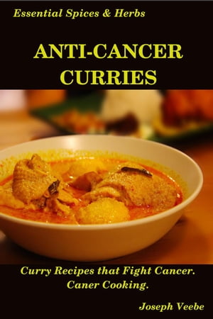Anti-Cancer Curries: Curry Recipes that Fight Cancer. Cancer Cooking Essential Spices and Herbs, 10【電子書籍】 Joseph Veebe