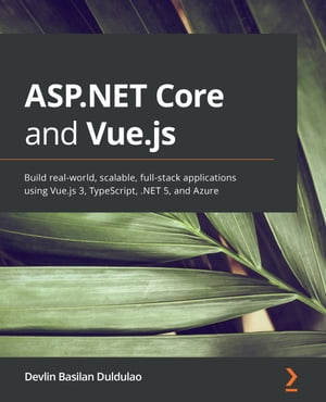 ASP.NET Core and Vue.js Build real-world, scalable, full-stack applications using Vue.js 3, TypeScript, .NET 5, and Azure【電子書籍】[ Devlin Basilan Duldulao ]