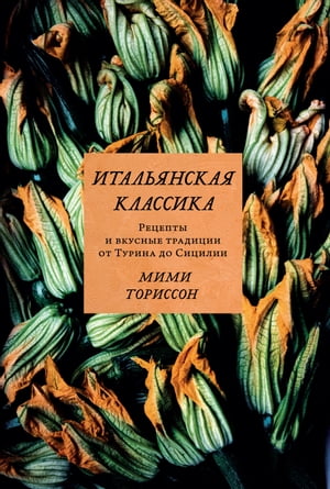 Итальянская классика. Рецепты и вкусные традиции от Турина до Сицилии