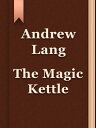 The Magic Kettle【電子書籍】[ Andrew Lang 