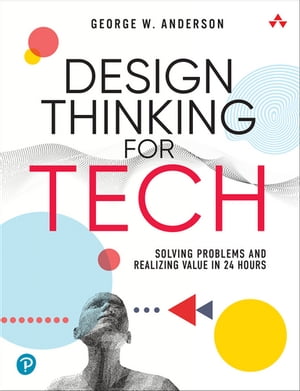 Design Thinking for Tech Solving Problems and Realizing Value in 24 Hours【電子書籍】[ George Anderson ]