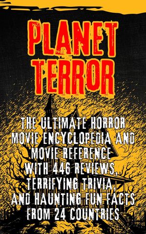 Planet Terror: The Ultimate Horror movie Encyclopedia and Movie Reference with 446 Reviews, Terrifying Trivia, and Haunting Fun Facts from 24 Countries【電子書籍】[ Andrea Febrian ]