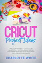 ŷKoboŻҽҥȥ㤨Cricut Project Ideas: The Ultimate Craft Guide. Follow Illustrated Practical Examples and Discover Effective Strategies to Make Profitable Project Ideas.Żҽҡ[ Charlotte White ]פβǤʤ1,150ߤˤʤޤ