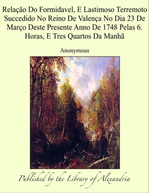 Relação Do Formidavel, E Lastimoso Terremoto Succedido No Reino De Valença No Dia 23 De Março Deste Presente Anno De 1748 Pelas 6. Horas, E Tres Quartos Da Manhã