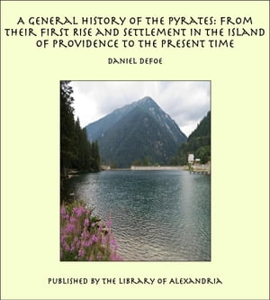 A General History of the Pyrates: from Their First Rise and Settlement in the Is...