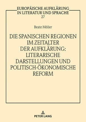 Die spanischen Regionen im Zeitalter der Aufklaerung - Literarische Darstellungen und politisch-oekonomische Reform