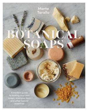 Botanical Soaps A Modern Guide to Making Your Own Soaps, Shampoo Bars and Other Beauty Essential..