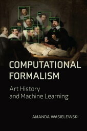 Computational Formalism Art History and Machine Learning【電子書籍】[ Amanda Wasielewski ]