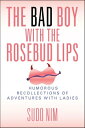 The Bad Boy With The Rosebud Lips Humorous Recollections of Adventures with Ladi...