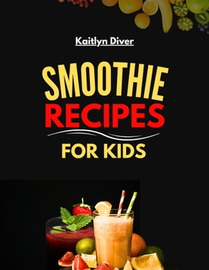 Smoothie Recipes For Kids【電子書籍】[ Kaitlyn Diver ]