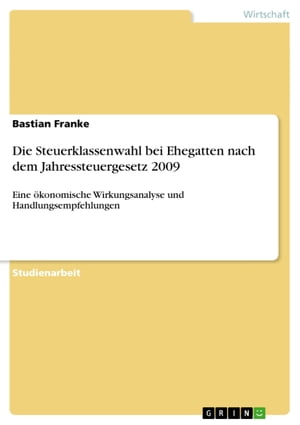 Die Steuerklassenwahl bei Ehegatten nach dem Jahressteuergesetz 2009 Eine ?konomische Wirkungsanalyse und HandlungsempfehlungenŻҽҡ[ Bastian Franke ]