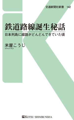 鉄道路線誕生秘話 日本列島に線路がどんどんできていた頃【電子書籍】[ 米屋こうじ ]