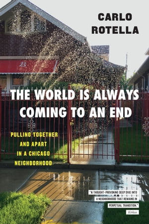 The World Is Always Coming to an End Pulling Together and Apart in a Chicago Neighborhood【電子書籍】 Carlo Rotella