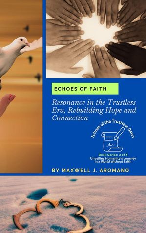 Echoes of Faith: Resonance in the Trustless Era, Rebuilding Hope and Connection Echoes of the Trustless Dawn: Unveiling Humanity 039 s Journey in a World Without Faith, 3【電子書籍】 Maxwell J. Aromano