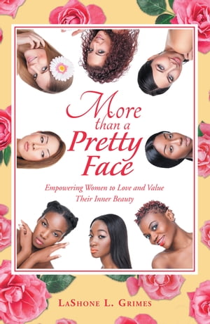 More Than a Pretty Face Empowering Women to Love and Value Their Inner Beauty【電子書籍】[ LaShone L. Grimes ]