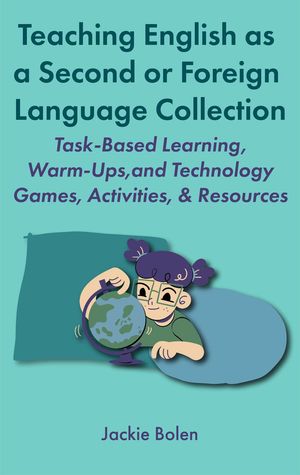 Teaching English as a Second or Foreign Language Collection: Task-Based Learning, Warm-Ups, and Technology Games, Activities, Resources【電子書籍】 Jackie Bolen