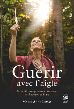 Gu?rir avec l'aigle - Accueillir, comprendre et traverser les ?preuves de la vie