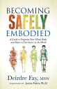Becoming Safely Embodied A Guide to Organize Your Mind, Body and Heart to Feel S...