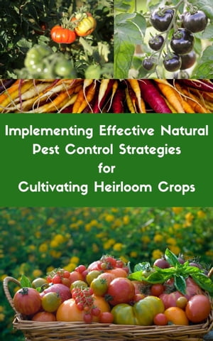 Implementing Effective Natural Pest Control Strategies for Cultivating Heirloom Crops