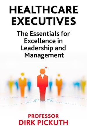 Healthcare Executives The Essentials for Excellence in Leadership and Management【電子書籍】[ Professor Dirk Pickuth ]