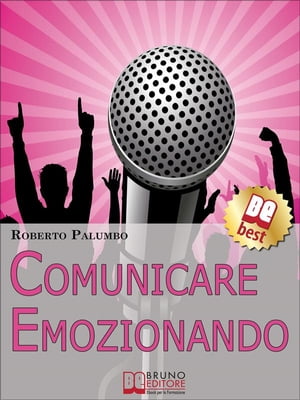 Comunicare Emozionando. I Segreti per Parlare in Pubblico con Sicurezza, per Suscitare Emozioni e Lasciare un Segno Profondo. (Ebook Italiano - Anteprima Gratis)